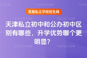 天津私立初中和公办初中区别有哪些,升学优势哪个更明显?