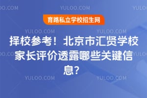 择校参考!北京市汇贤学校家长评价透露哪些关键信息?