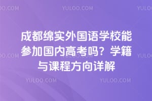 成都绵实外国语学校能参加国内高考吗？学籍与课程方向详解