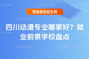 四川动漫专业哪家好?2026就业前景学校盘点