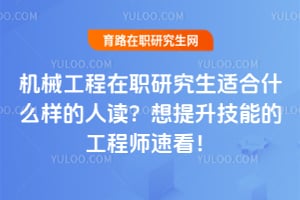 机械工程在职研究生适合什么样的人读?想提升技能的工程师速看!