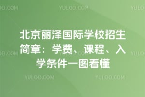 北京丽泽国际学校招生简章2026：学费、课程、入学条件一图看懂