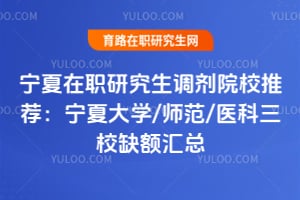 宁夏在职研究生调剂院校推荐:宁夏大学/师范/医科三校缺额汇总