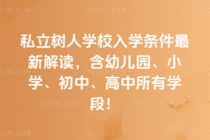 私立树人学校入学条件2026年最新解读，含幼儿园、小学、初中、高中所有学段！