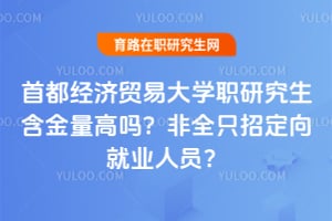 首都经济贸易大学职研究生含金量高吗？2026非全只招定向就业人员？