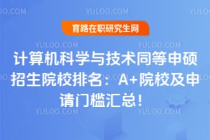 2026计算机科学与技术同等申硕招生院校排名:A+院校及申请门槛汇总!