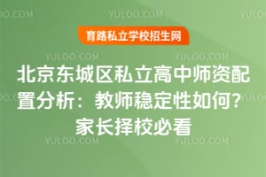 北京东城区私立高中师资配置分析:教师稳定性如何?家长择校必看