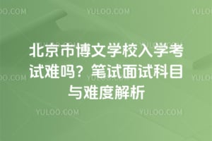 北京市博文学校入学考试难吗？2026年笔试面试科目与难度解析