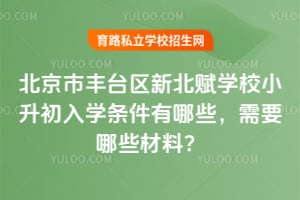 2026年北京市丰台区新北赋学校小升初入学条件有哪些，需要哪些材料？
