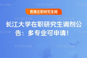 2026长江大学在职研究生调剂公告：多专业可申请！