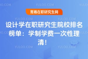 2026设计学在职研究生院校排名榜单:学制学费一次性理清!