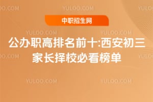 公办职高排名前十:2026西安初三家长择校必看榜单