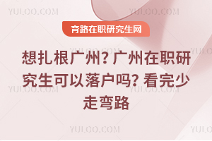 想扎根广州？广州在职研究生可以落户吗？看完少走弯路