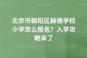 2026年北京市朝阳区赫德学校小学怎么报名?入学攻略来了