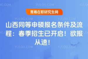 山西同等申硕报名条件及流程：春季招生已开启！欲报从速！