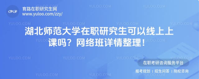湖北师范大学在职研究生可以线上上课吗
