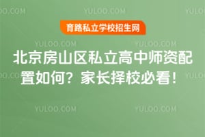 2026年北京房山区私立高中师资配置如何?家长择校必看!