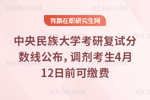 26年中央民族大学考研复试分数线公布，调剂考生4月12日前可缴费