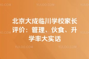 北京大成临川学校家长评价：管理、伙食、升学率大实话
