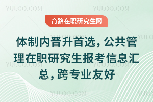 体制内晋升首选，公共管理在职研究生报考信息汇总，跨专业友好