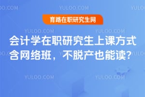 会计学在职研究生上课方式含网络班,不脱产也能读?