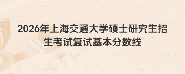 2026年上海交通大学硕士研究生招生考试复试基本分数线