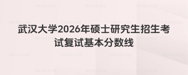 武汉大学2026年硕士研究生招生考试复试基本分数线