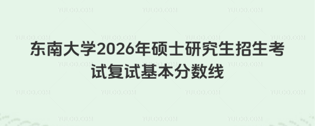 东南大学2026年硕士研究生招生考试复试基本分数线