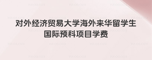 贸大海外来华留学生国际预科学费