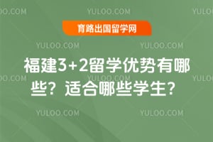 福建3+2留学优势有哪些?适合哪些学生?