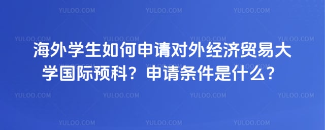海外学生如何申请对外经贸大学国际预科