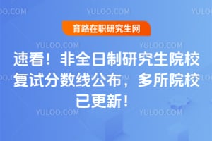 速看!2026非全日制研究生院校复试分数线公布,多所院校已更新!