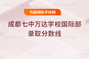 成都七中万达学校国际部录取分数线