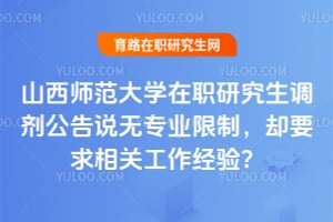 山西师范大学在职研究生调剂公告说无专业限制，却要求相关工作经验？