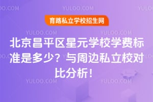 2026年北京昌平区星元学校学费标准是多少?与周边私立校对比分析!