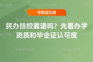 民办技校靠谱吗?先看办学资质和毕业证认可度