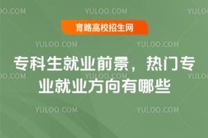 2026专科生就业前景,热门专业就业方向有哪些?