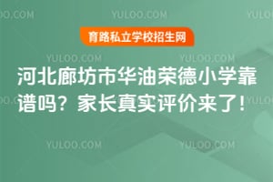 2026河北廊坊市华油荣德小学靠谱吗?家长真实评价来了!