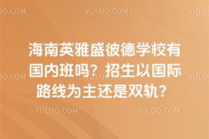 海南英雅盛彼德学校有国内班吗？2026年招生以国际路线为主还是双轨？
