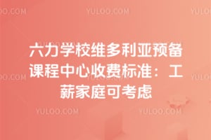 2026年六力学校维多利亚预备课程中心收费标准：工薪家庭可考虑