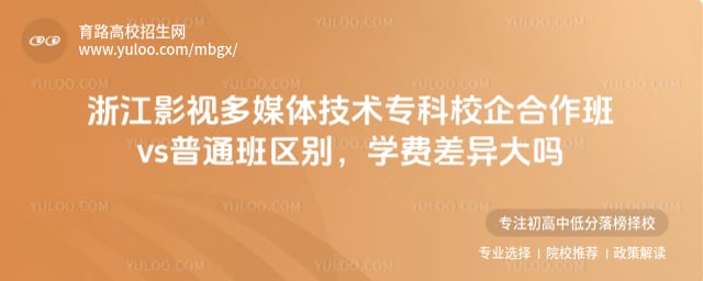 浙江影视多媒体技术专科校企合作班vs普通班区别