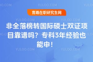 非全落榜转国际硕士双证项目靠谱吗?专科3年经验也能申!