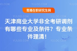 2026天津商业大学非全考研调剂有哪些专业及条件？专业条件理清！