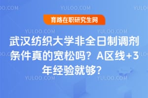 武汉纺织大学非全日制调剂条件真的宽松吗？A区线+3年经验就够？