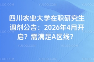 四川农业大学在职研究生调剂公告：2026年4月开启？需满足A区线？