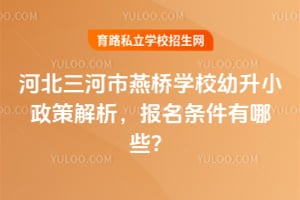 2026年河北三河市燕桥学校幼升小政策解析，报名条件有哪些？