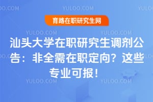 汕头大学在职研究生调剂公告：非全需在职定向？这些专业可报！