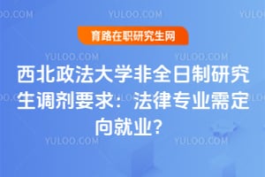 西北政法大学非全日制研究生调剂要求：法律专业需定向就业？