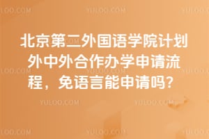 2026年北京第二外国语学院计划外中外合作办学申请流程，免语言能申请吗？
