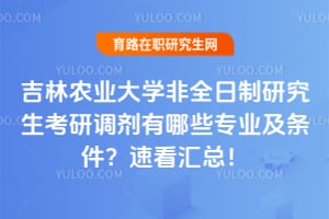 2026吉林农业大学非全日制研究生考研调剂有哪些专业及条件？速看汇总！